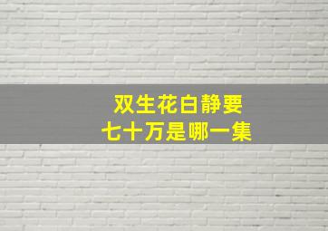 双生花白静要七十万是哪一集