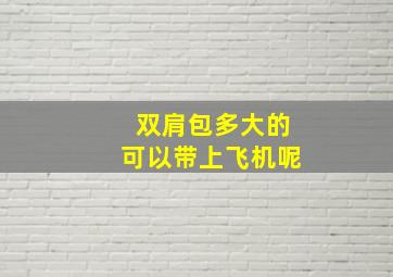 双肩包多大的可以带上飞机呢