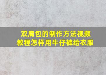 双肩包的制作方法视频教程怎样用牛仔裤给衣服