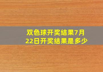 双色球开奖结果7月22日开奖结果是多少