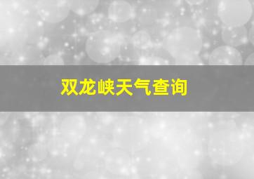 双龙峡天气查询