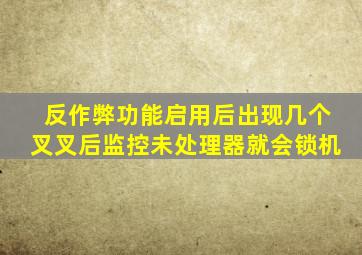 反作弊功能启用后出现几个叉叉后监控未处理器就会锁机