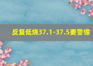 反复低烧37.1-37.5要警惕