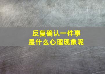 反复确认一件事是什么心理现象呢