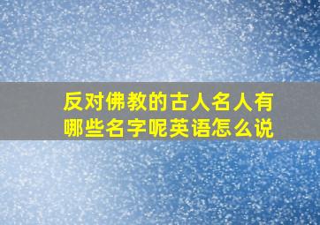 反对佛教的古人名人有哪些名字呢英语怎么说