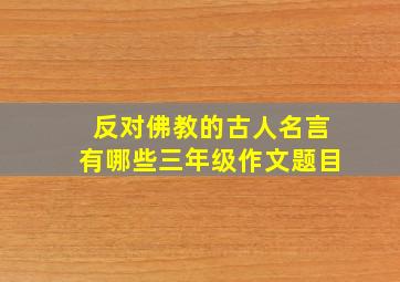 反对佛教的古人名言有哪些三年级作文题目