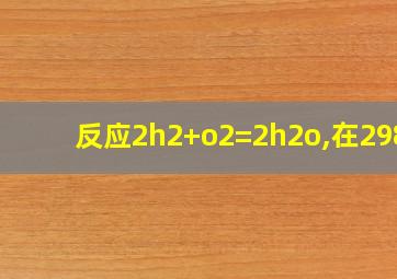 反应2h2+o2=2h2o,在298k