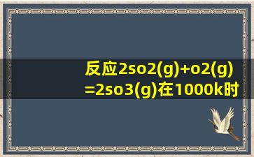 反应2so2(g)+o2(g)=2so3(g)在1000k时