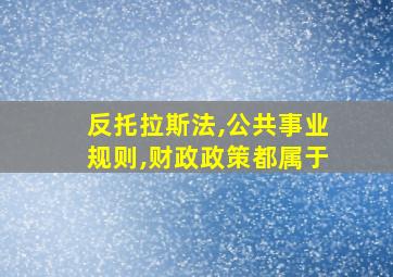 反托拉斯法,公共事业规则,财政政策都属于