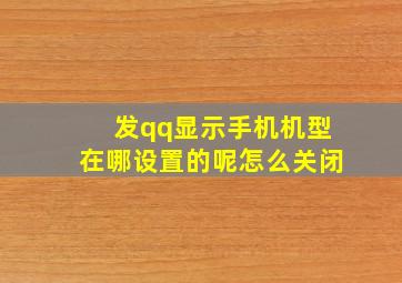 发qq显示手机机型在哪设置的呢怎么关闭