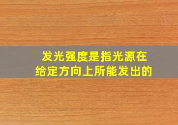 发光强度是指光源在给定方向上所能发出的