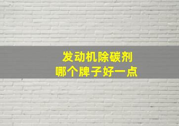 发动机除碳剂哪个牌子好一点