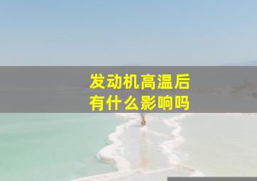 发动机高温后有什么影响吗