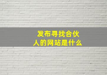 发布寻找合伙人的网站是什么