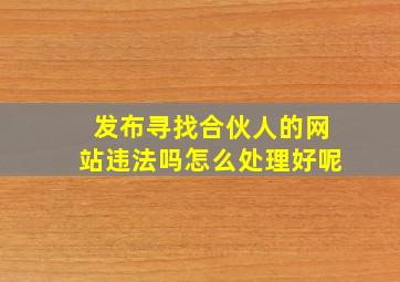 发布寻找合伙人的网站违法吗怎么处理好呢