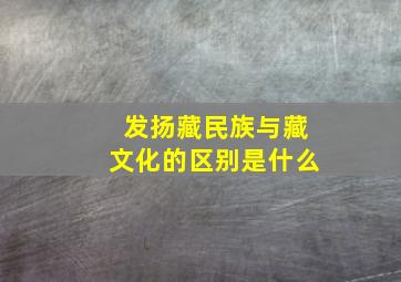 发扬藏民族与藏文化的区别是什么