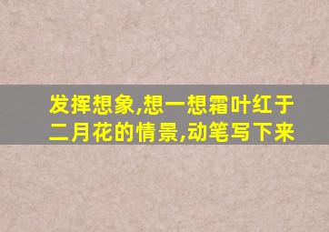 发挥想象,想一想霜叶红于二月花的情景,动笔写下来