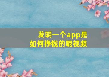 发明一个app是如何挣钱的呢视频