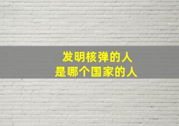 发明核弹的人是哪个国家的人