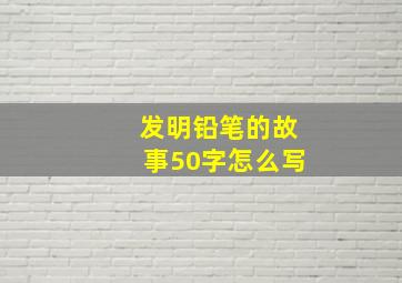 发明铅笔的故事50字怎么写