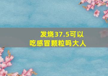 发烧37.5可以吃感冒颗粒吗大人