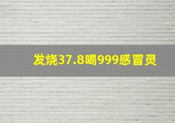 发烧37.8喝999感冒灵