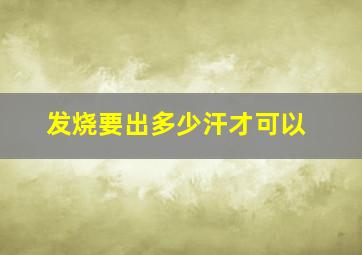 发烧要出多少汗才可以