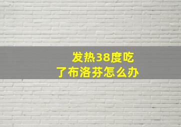 发热38度吃了布洛芬怎么办