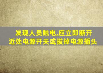 发现人员触电,应立即断开近处电源开关或拔掉电源插头