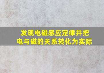 发现电磁感应定律并把电与磁的关系转化为实际