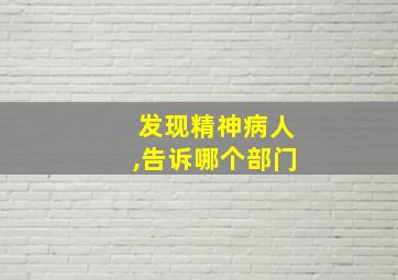 发现精神病人,告诉哪个部门