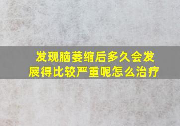 发现脑萎缩后多久会发展得比较严重呢怎么治疗