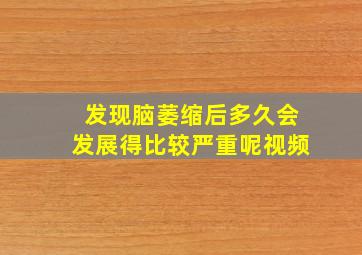 发现脑萎缩后多久会发展得比较严重呢视频