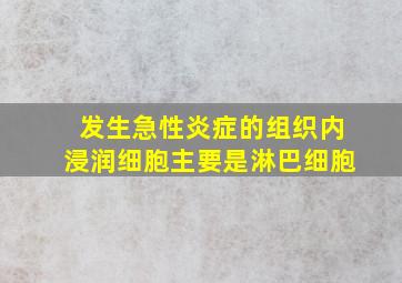 发生急性炎症的组织内浸润细胞主要是淋巴细胞