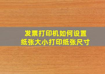 发票打印机如何设置纸张大小打印纸张尺寸