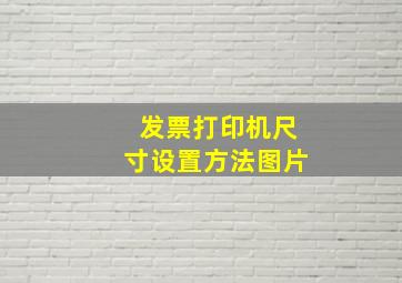 发票打印机尺寸设置方法图片