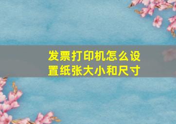 发票打印机怎么设置纸张大小和尺寸