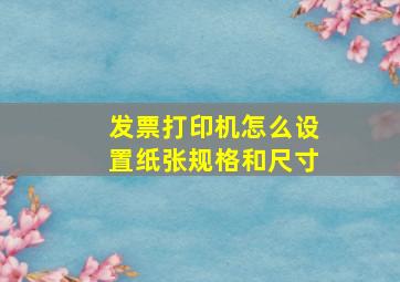 发票打印机怎么设置纸张规格和尺寸