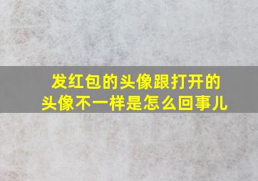 发红包的头像跟打开的头像不一样是怎么回事儿