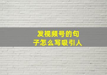 发视频号的句子怎么写吸引人