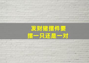 发财猪摆件要摆一只还是一对