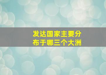 发达国家主要分布于哪三个大洲