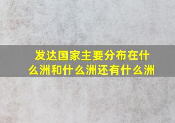 发达国家主要分布在什么洲和什么洲还有什么洲