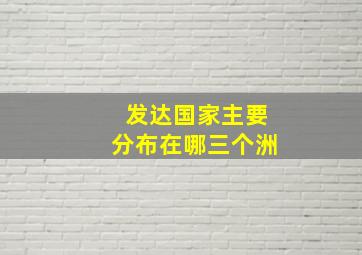 发达国家主要分布在哪三个洲