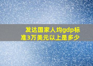 发达国家人均gdp标准3万美元以上是多少