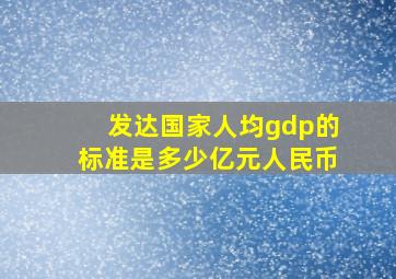 发达国家人均gdp的标准是多少亿元人民币