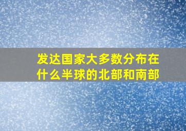 发达国家大多数分布在什么半球的北部和南部