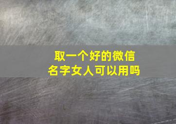 取一个好的微信名字女人可以用吗