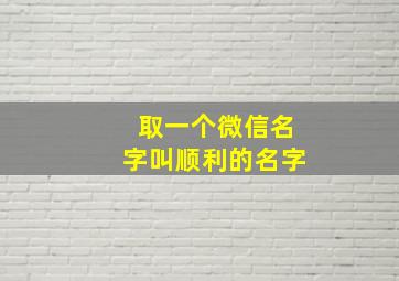 取一个微信名字叫顺利的名字