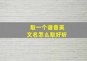 取一个谐音英文名怎么取好听